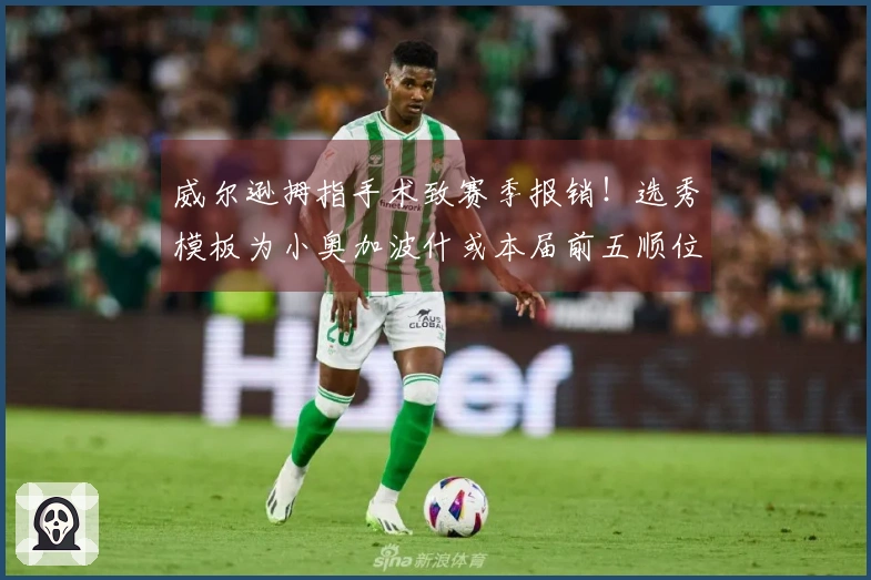 威尔逊拇指手术致赛季报销！选秀模板为小奥加波什或本届前五顺位