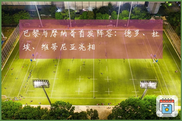 巴黎与摩纳哥首发阵容：德罗、杜埃、维蒂尼亚亮相