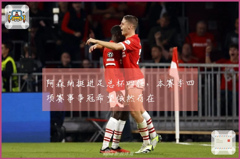阿森纳挺进足总杯四强，本赛季四项赛事争冠希望依然存在