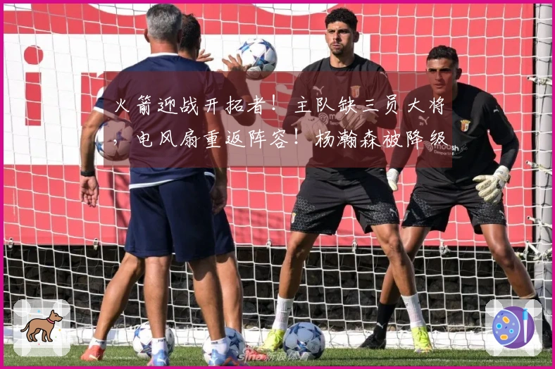 火箭迎战开拓者！主队缺三员大将，电风扇重返阵容！杨瀚森被降级至发展联盟
