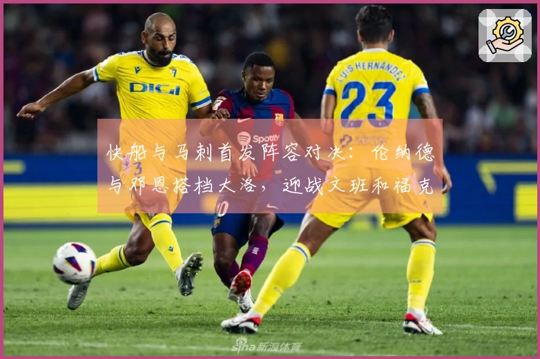 快船与马刺首发阵容对决：伦纳德与邓恩搭档大洛，迎战文班和福克斯携手卡斯尔