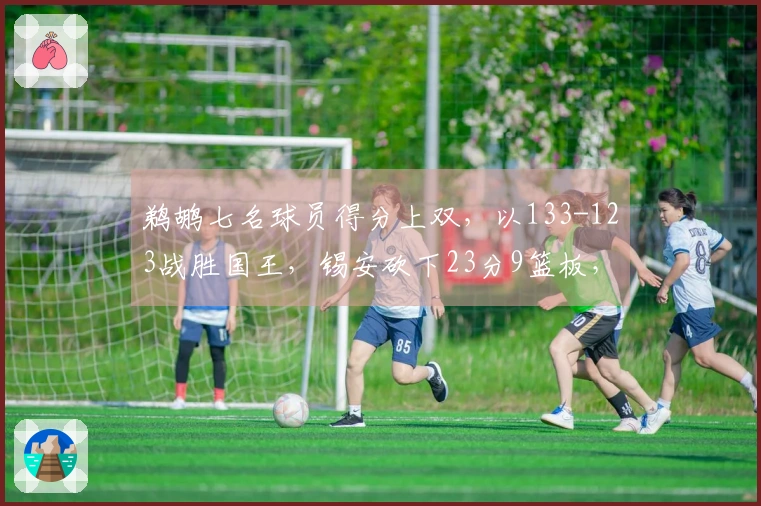 鹈鹕七名球员得分上双，以133-123战胜国王，锡安砍下23分9篮板，威少贡献19分10助攻