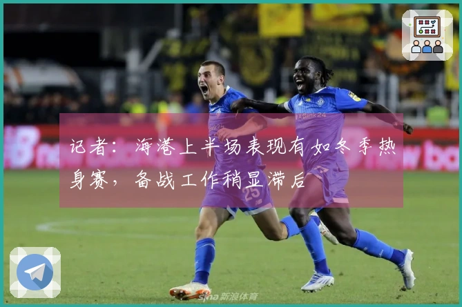 记者：海港上半场表现有如冬季热身赛，备战工作稍显滞后