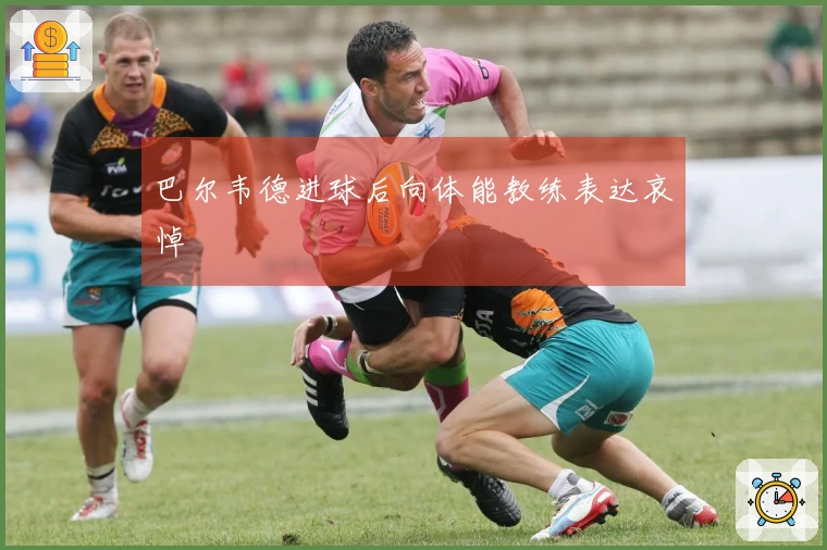 巴尔韦德进球后向体能教练表达哀悼