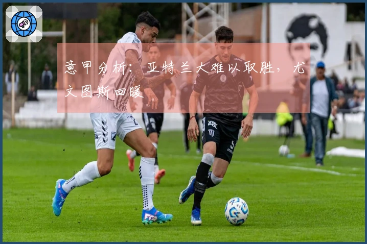 意甲分析：亚特兰大难以取胜，尤文图斯回暖