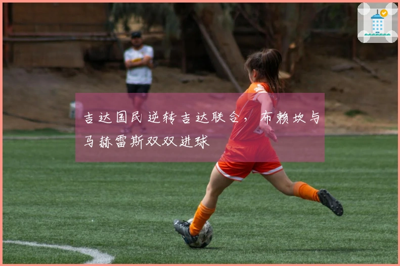 吉达国民逆转吉达联合，布赖坎与马赫雷斯双双进球