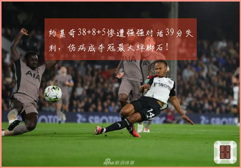 约基奇38+8+5惨遭强强对话39分失利，伤病成夺冠最大绊脚石！