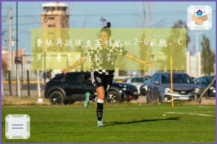 曼联再战埃克塞特城以2-0获胜，C罗与鲁尼齐开纪录