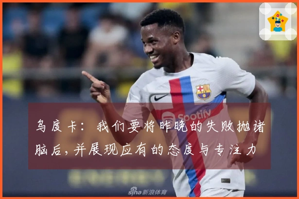 乌度卡：我们要将昨晚的失败抛诸脑后,并展现应有的态度与专注力