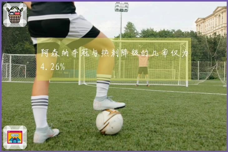 阿森纳夺冠与热刺降级的几率仅为4.26%
