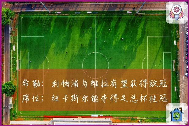 希勒：利物浦与维拉有望获得欧冠席位；纽卡斯尔能夺得足总杯桂冠